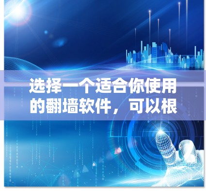 选择一个适合你使用的翻墙软件，可以根据你的需求进行选择。以下是一些推荐的软件，根据你的使用习惯和需求来决定