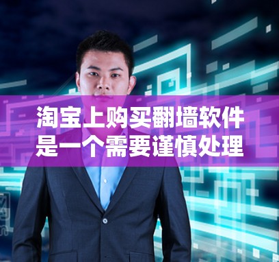 淘宝上购买翻墙软件是一个需要谨慎处理的问题,建议以下步骤来确保安全